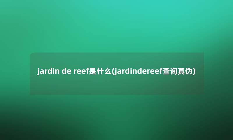 jardin de reef是什么(jardindereef查阅真伪)