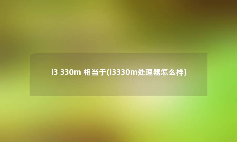 i3 330m 相当于(i3330m处理器怎么样)