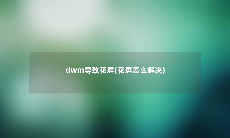 dwm导致花屏(花屏怎么解决)