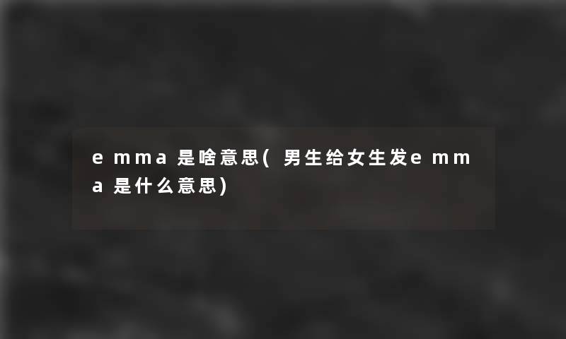 emma是啥意思(男生给女生发emma是什么意思)