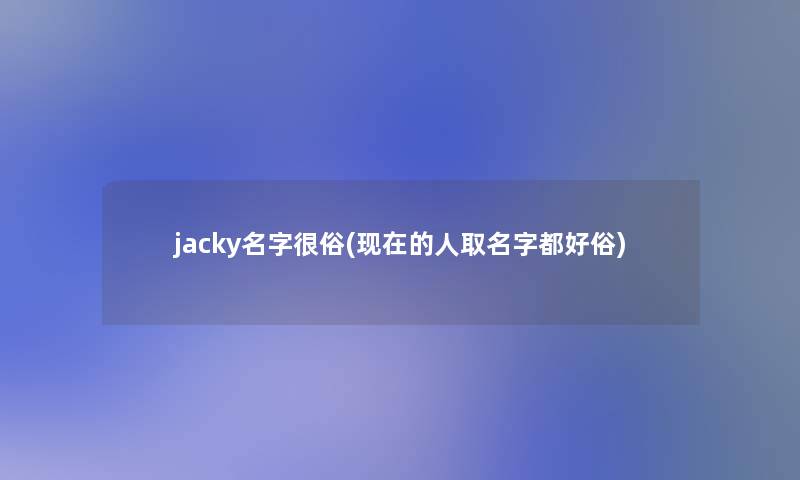 jacky名字很俗(的人取名字都好俗)