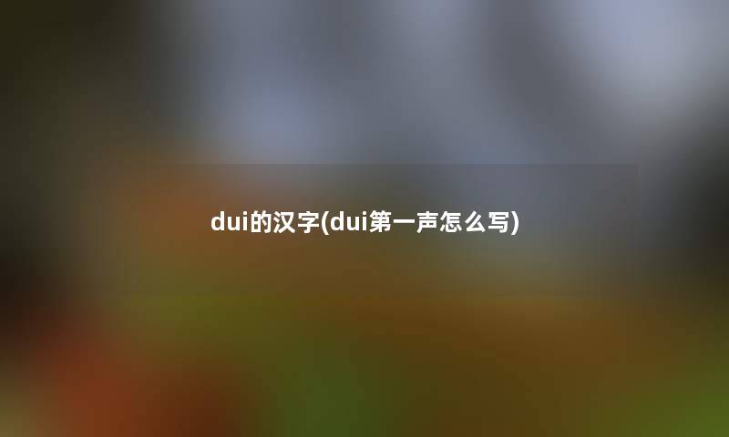 dui的汉字(dui第一声怎么写)