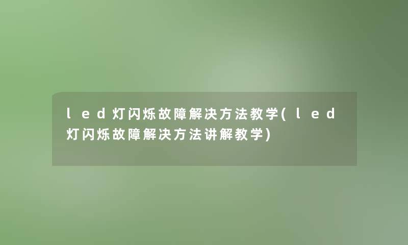 led灯闪烁故障解决方法教学(led灯闪烁故障解决方法讲解教学)