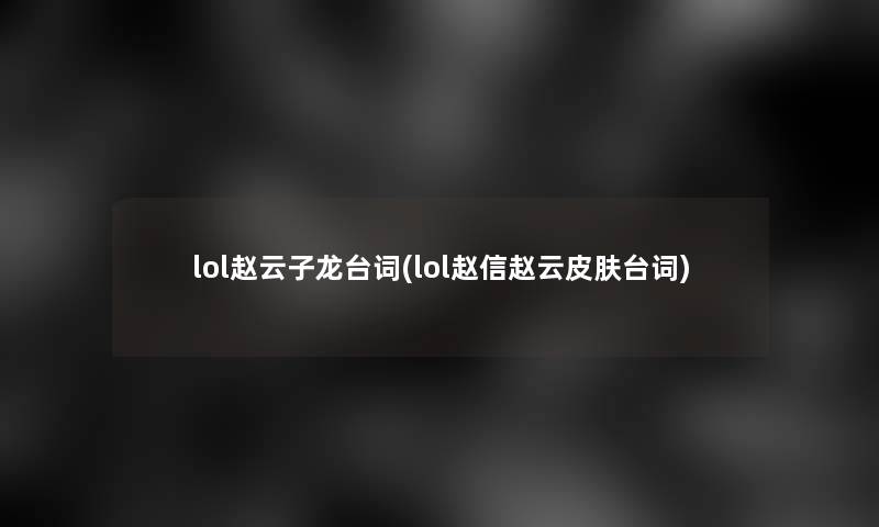 lol赵云子龙台词(lol赵信赵云皮肤台词)