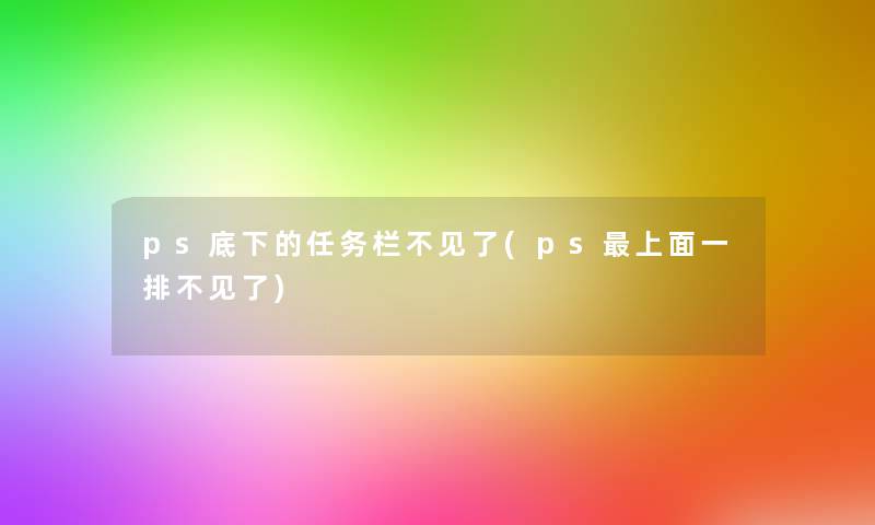 ps底下的任务栏不见了(ps上面一排不见了)