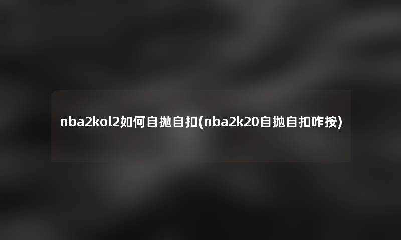 nba2kol2如何自抛自扣(nba2k20自抛自扣咋按)