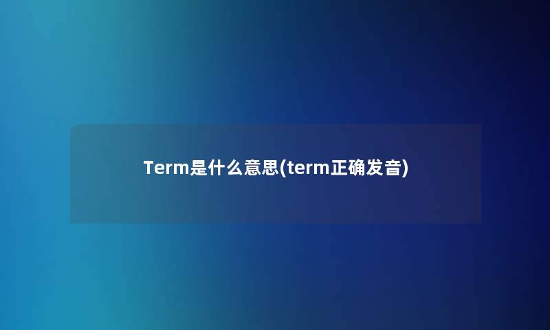 Term是什么意思(term正确发音)