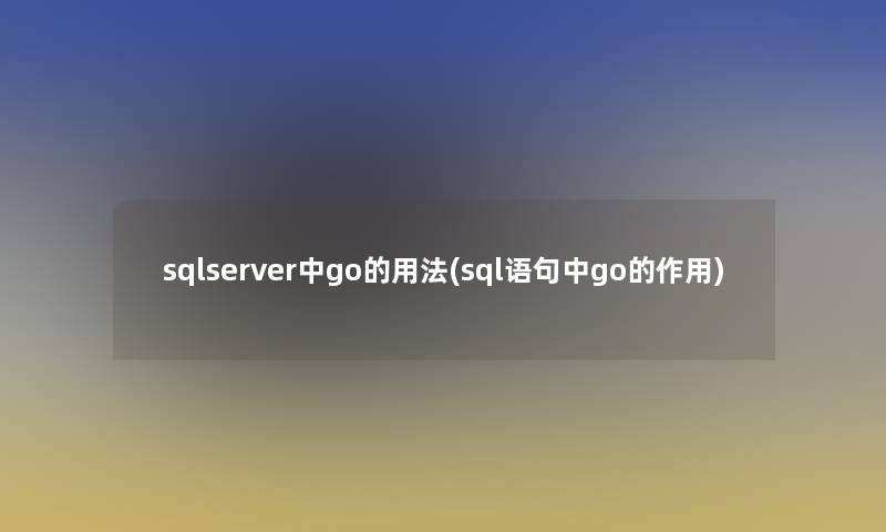 sqlserver中go的用法(sql语句中go的作用)