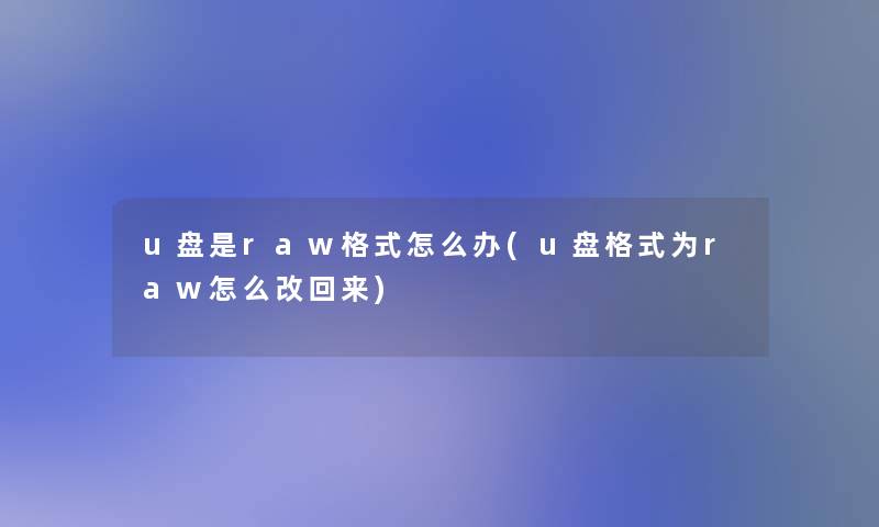 u盘是raw格式怎么办(u盘格式为raw怎么改回来)