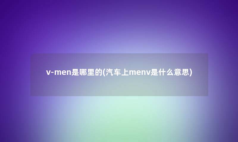 v-men是哪里的(汽车上menv是什么意思)