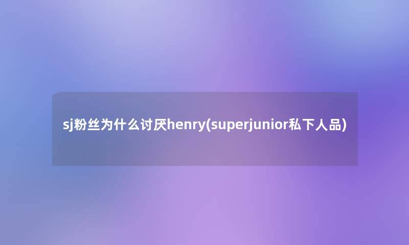 sj粉丝为什么讨厌henry(superjunior私下人品)