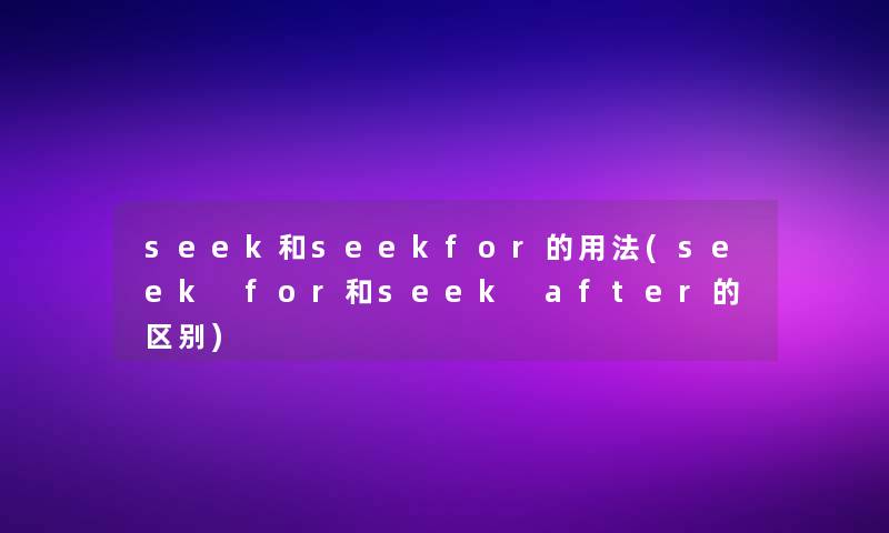 seek和seekfor的用法(seek for和seek after的区别)