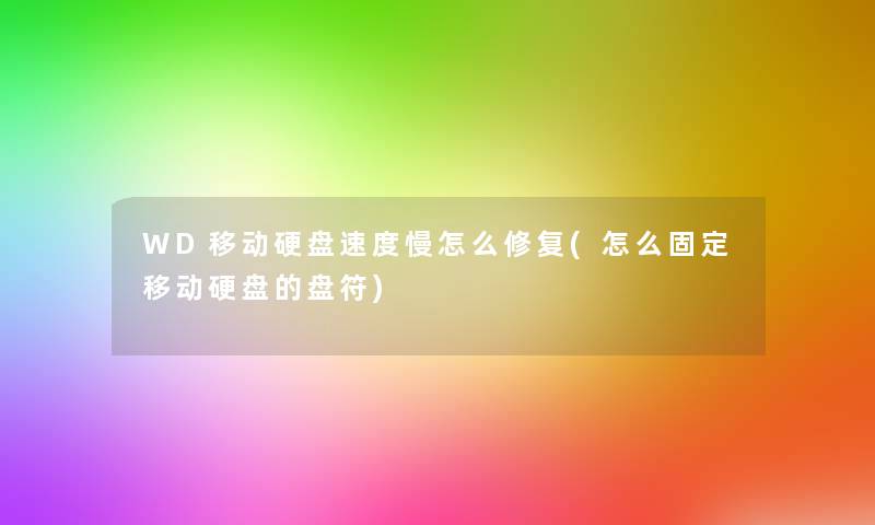 WD移动硬盘速度慢怎么修复(怎么固定移动硬盘的盘符)