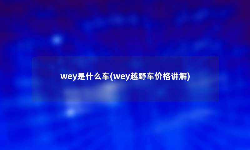 wey是什么车(wey越野车价格讲解)