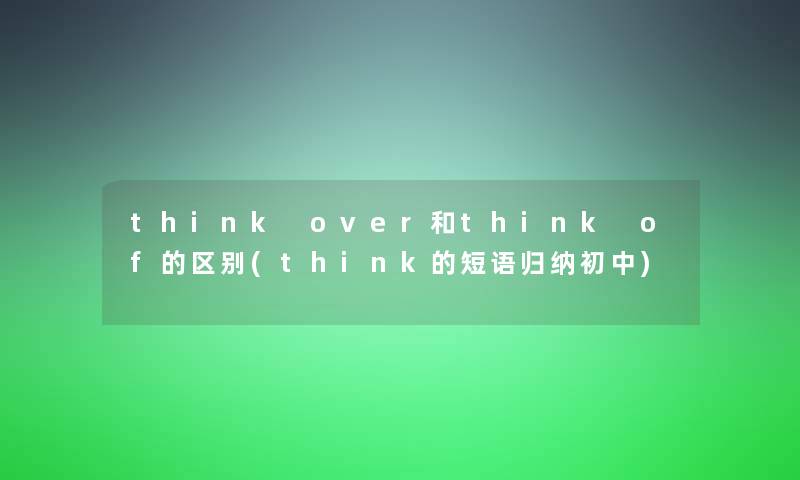 think over和think of的区别(think的短语归纳初中)