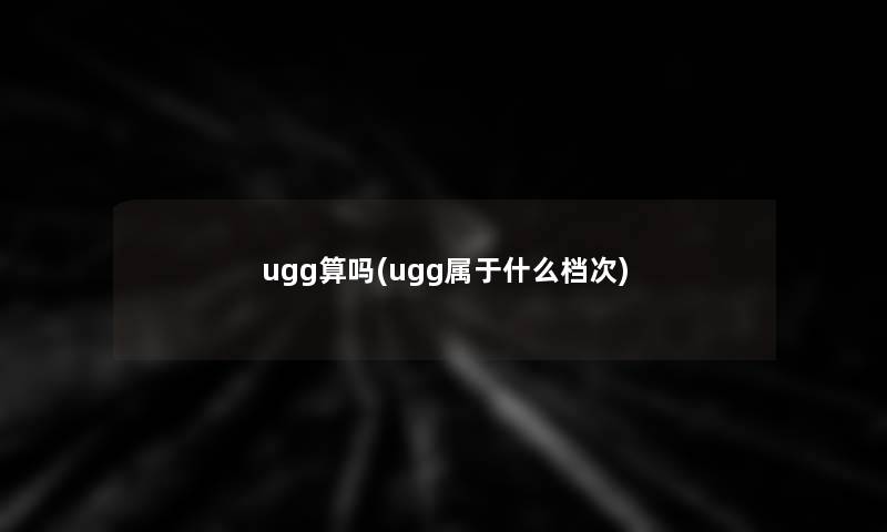 ugg算吗(ugg属于什么档次)