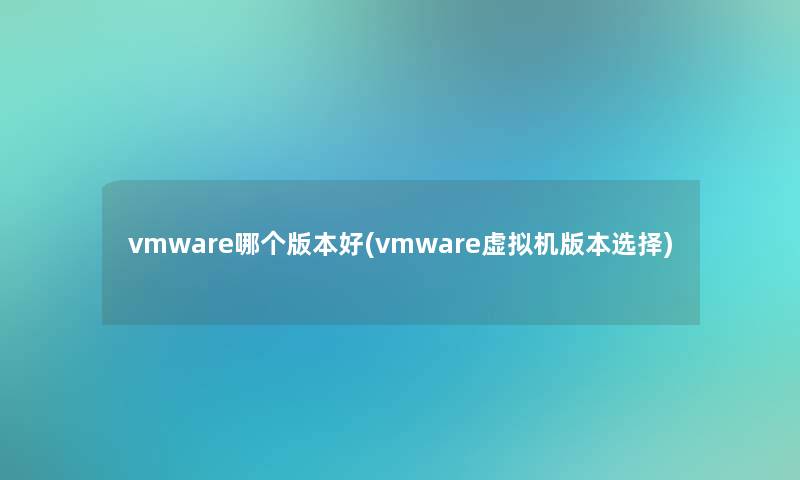 vmware哪个版本好(vmware机版本选择)