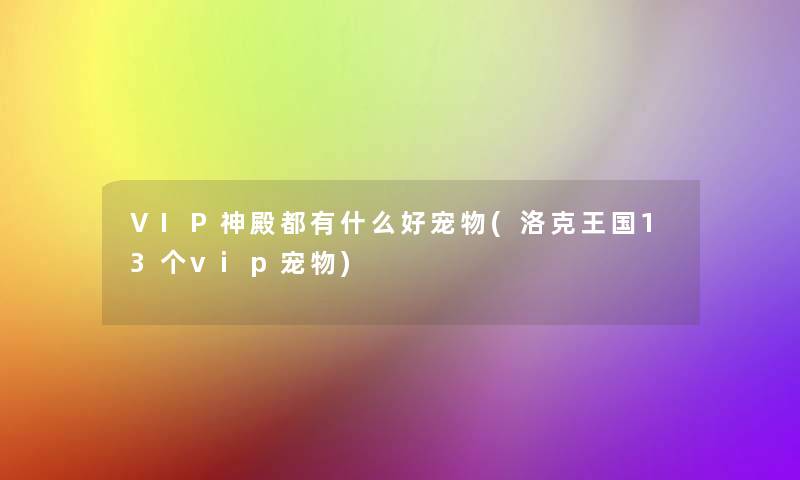 VIP神殿都有什么好宠物(洛克王国13个vip宠物)