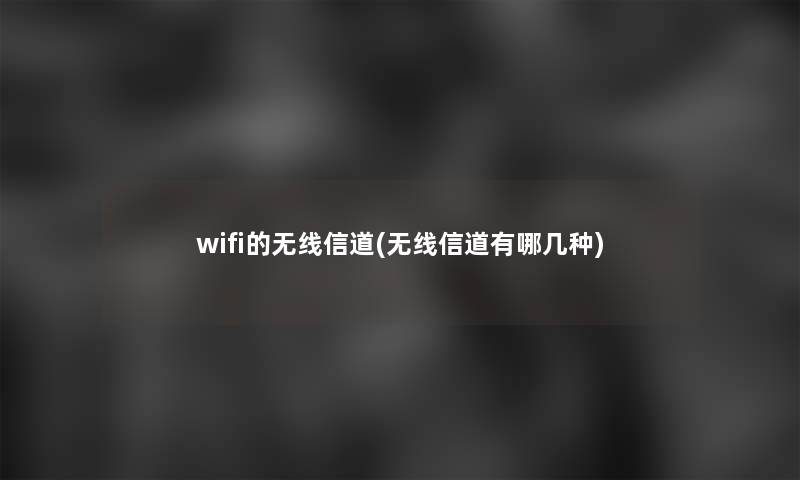 wifi的无线信道(无线信道有哪几种)