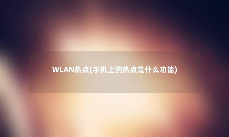 WLAN热点(手机上的热点是什么功能)