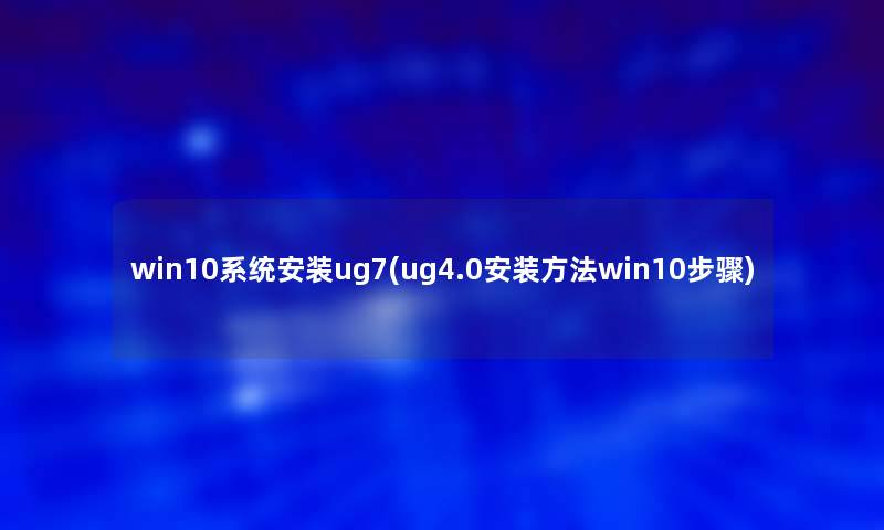 win10系统安装ug7(ug4.0安装方法win10步骤)