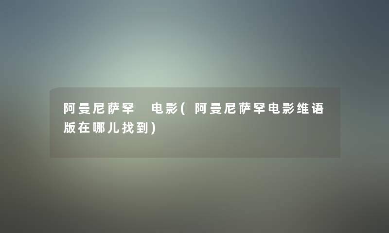 阿曼尼萨罕 电影(阿曼尼萨罕电影维语版在哪儿找到)