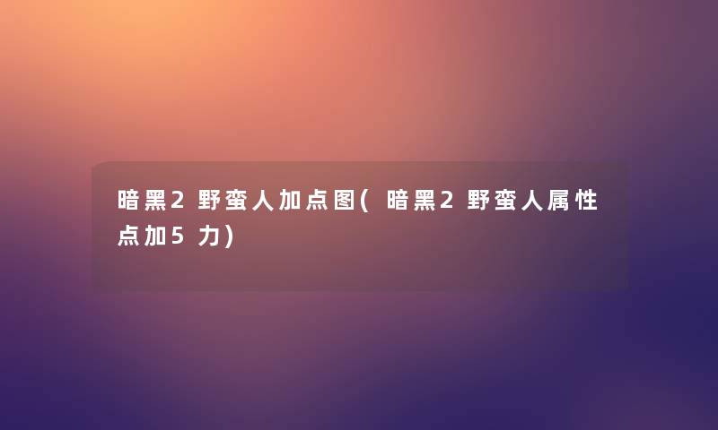 暗黑2野蛮人加点图(暗黑2野蛮人属性点加5力)