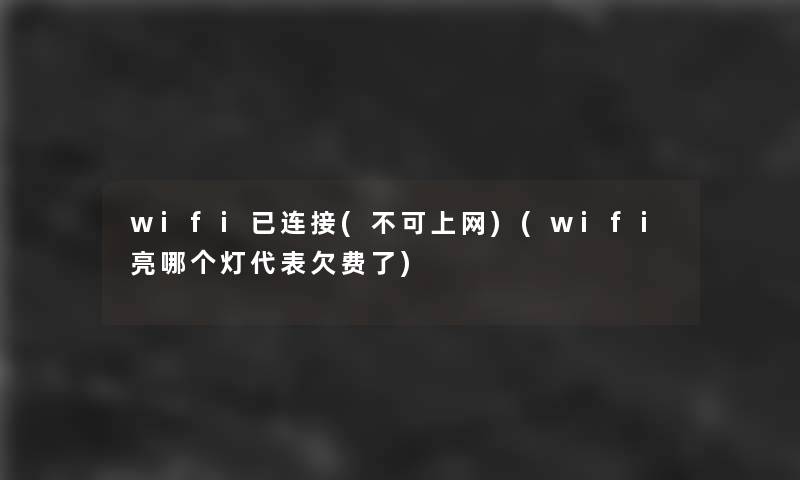 wifi已连接(不可上网)(wifi亮哪个灯代表欠费了)