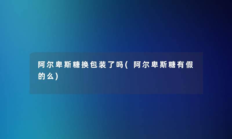 阿尔卑斯糖换包装了吗(阿尔卑斯糖有假的么)