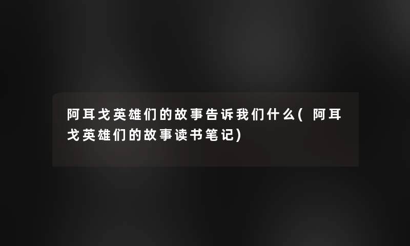 阿耳戈英雄们的故事告诉我们什么(阿耳戈英雄们的故事读书笔记)