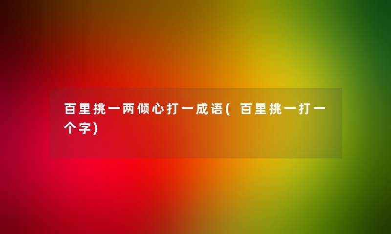 百里挑一两倾心打一成语(百里挑一打一个字)