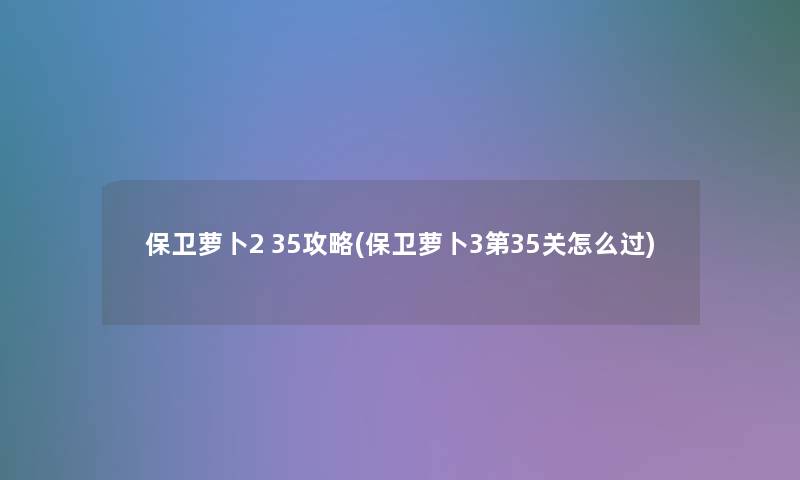 保卫萝卜2 35攻略(保卫萝卜3第35关怎么过)