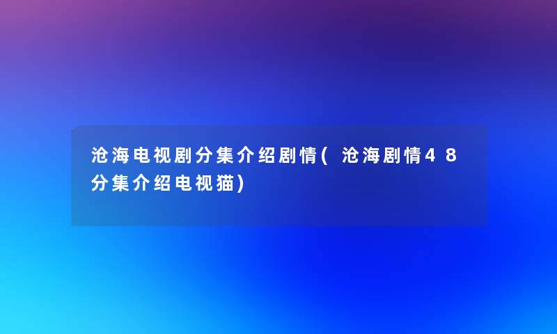 沧海电视剧分集介绍剧情(沧海剧情48分集介绍电视猫)