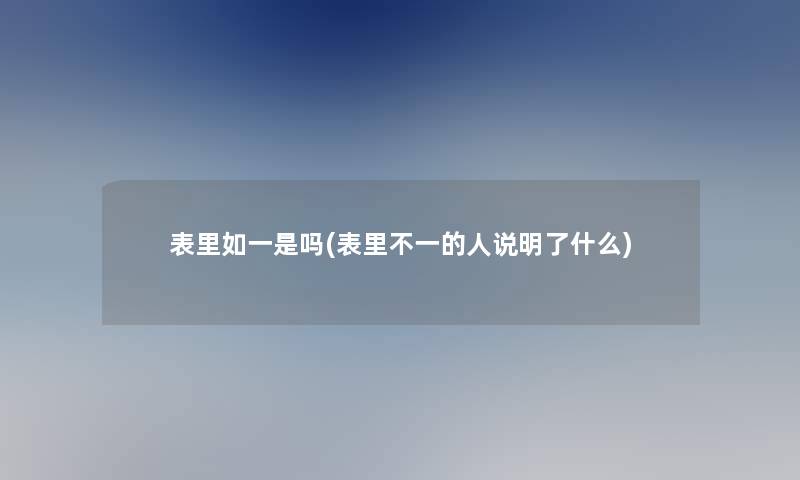 表里如一是吗(表里不一的人说明了什么)