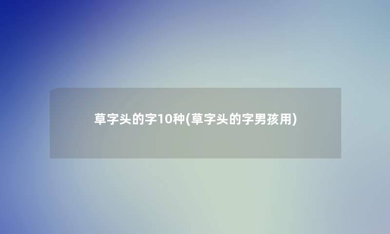 草字头的字10种(草字头的字男孩用)