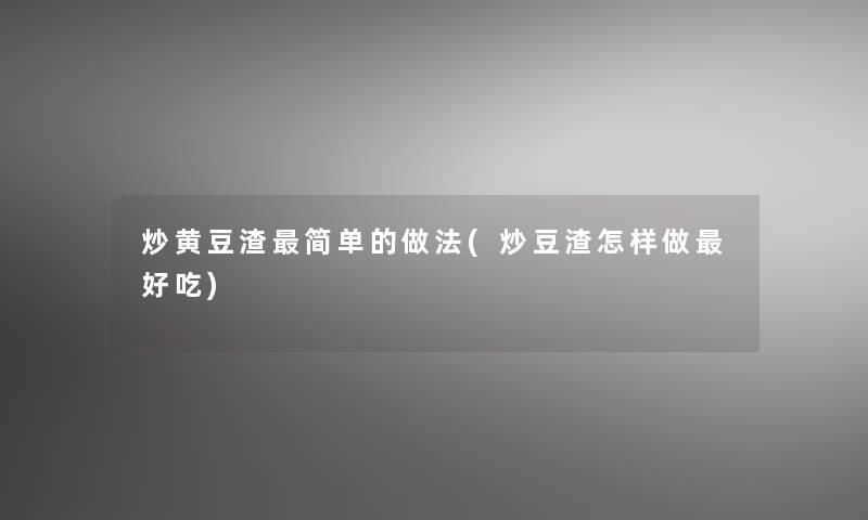 炒黄豆渣简单的做法(炒豆渣怎样做好吃)