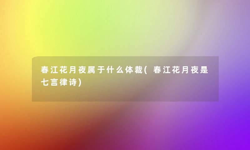 春江花月夜属于什么体裁(春江花月夜是七言律诗)