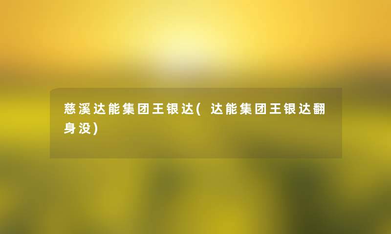 慈溪达能集团王银达(达能集团王银达翻身没)