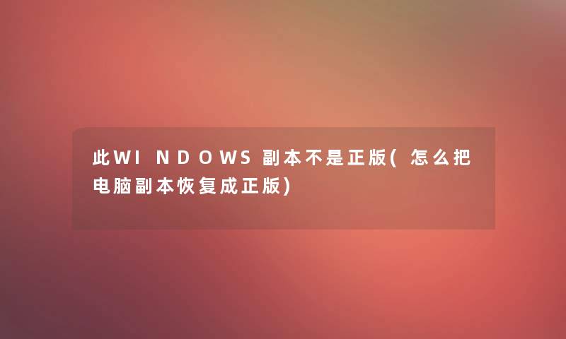 此WINDOWS副本不是正版(怎么把电脑副本恢复成正版)