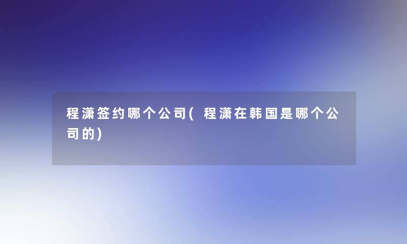 程潇签约哪个公司(程潇在韩国是哪个公司的)