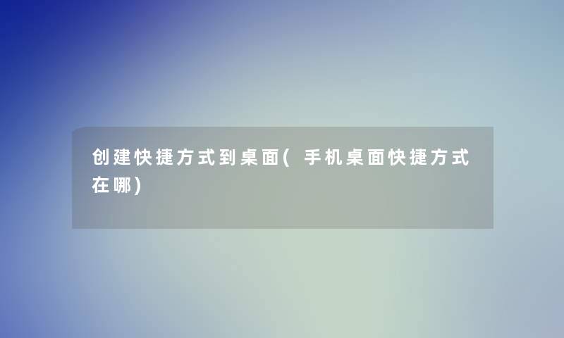 创建快捷方式到桌面(手机桌面快捷方式在哪)