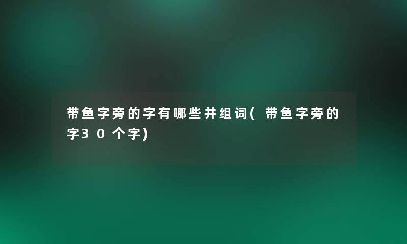 带鱼字旁的字有哪些并组词(带鱼字旁的字30个字)