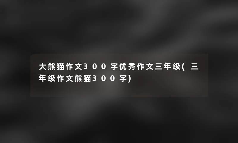 大熊猫作文300字优秀作文三年级(三年级作文熊猫300字)