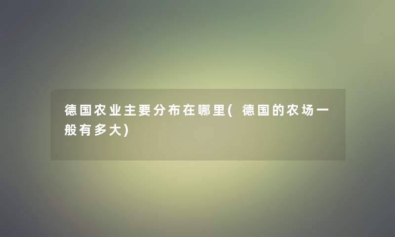 德国农业主要分布在哪里(德国的农场一般有多大)