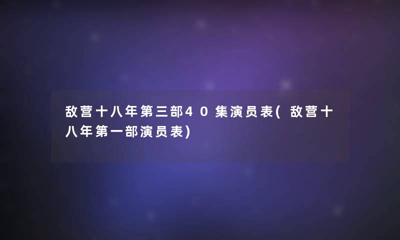 敌营十八年第三部40集演员表(敌营十八年第一部演员表)