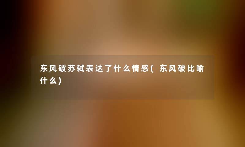 东风破苏轼表达了什么情感(东风破比喻什么)