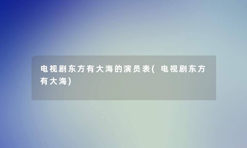 电视剧东方有大海的演员表(电视剧东方有大海)