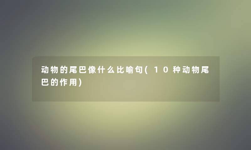 动物的尾巴像什么比喻句(10种动物尾巴的作用)