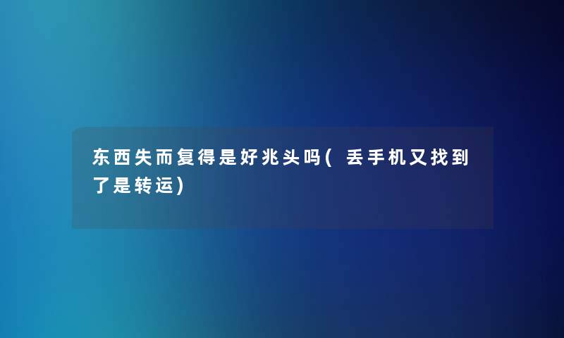 东西失而复得是好兆头吗(丢手机又找到了是转运)