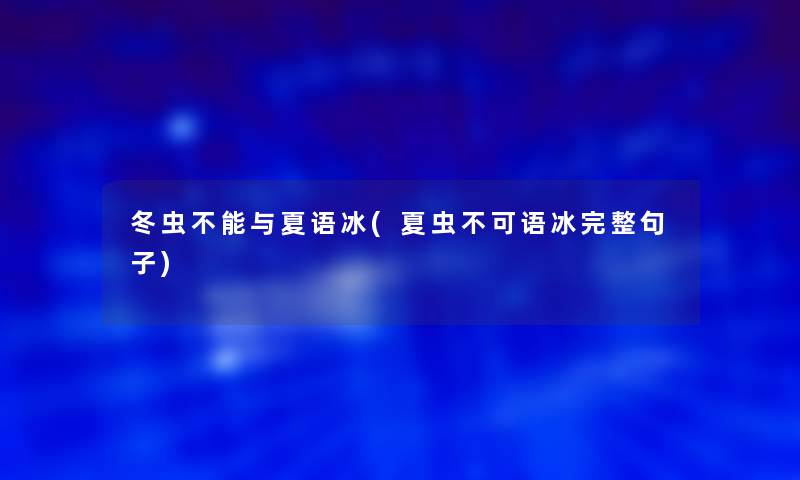 冬虫不能与夏语冰(夏虫不可语冰完整句子)